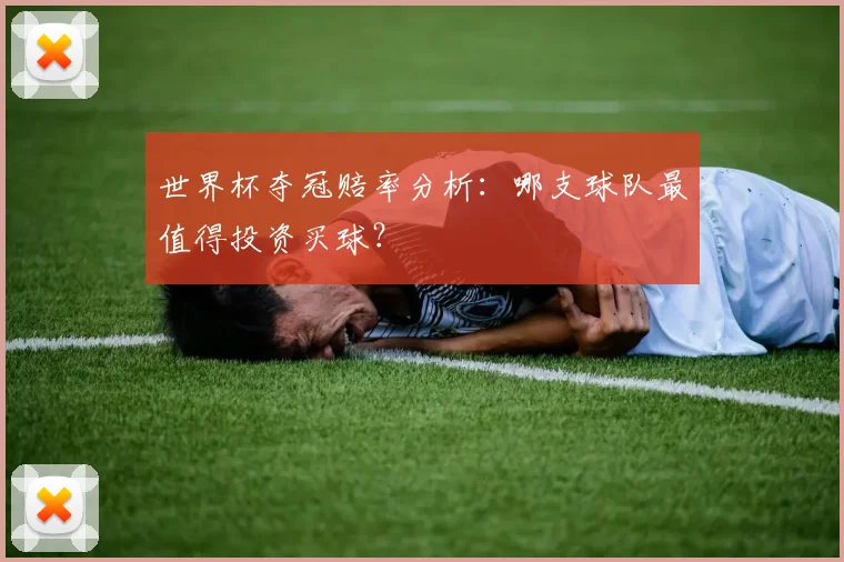 世界杯夺冠赔率分析:哪支球队最值得投资买球?