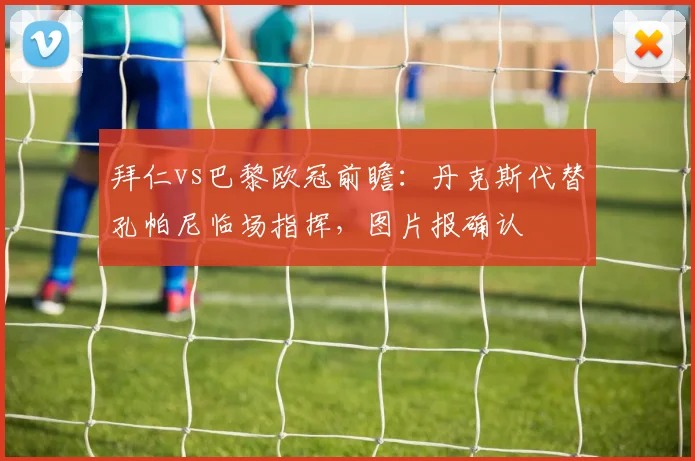 拜仁vs巴黎欧冠前瞻：丹克斯代替孔帕尼临场指挥，图片报确认