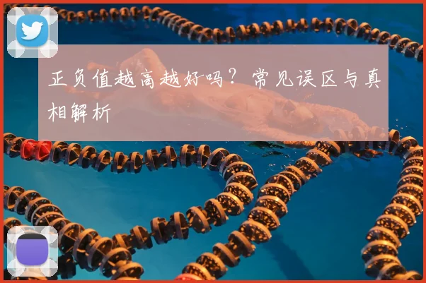 正负值越高越好吗?常见误区与真相解析