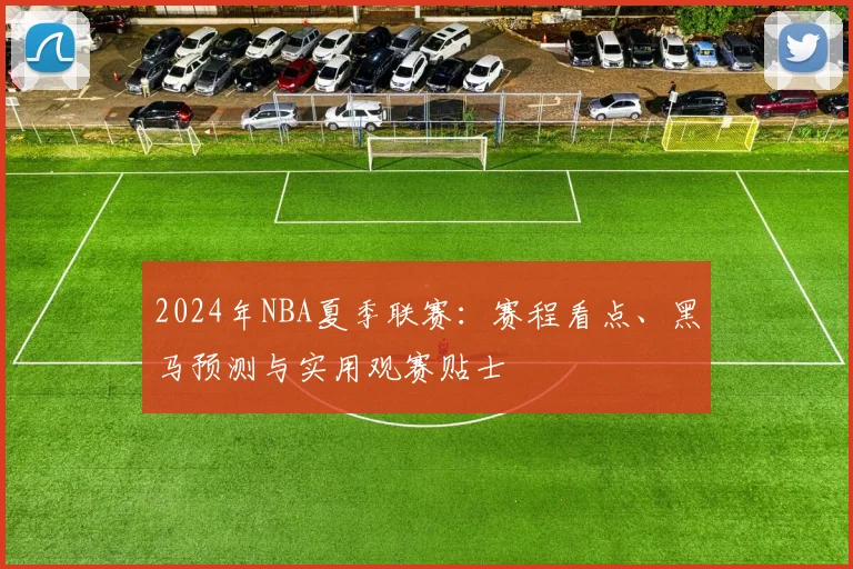 2024年NBA夏季联赛：赛程看点、黑马预测与实用观赛贴士
