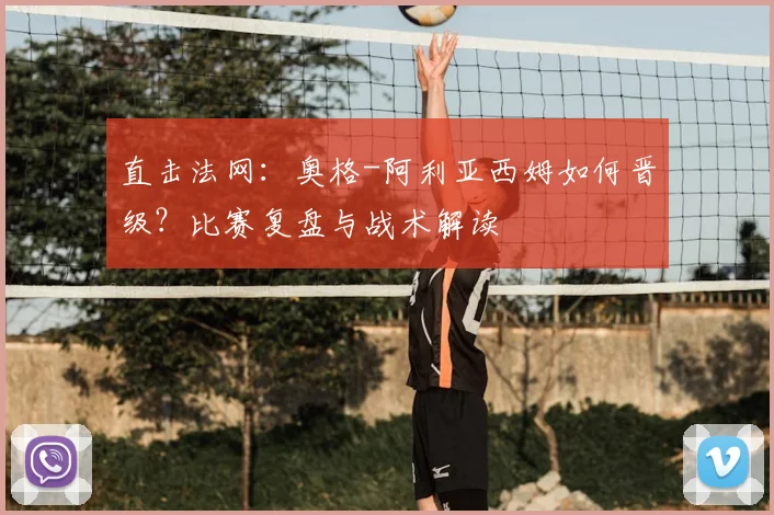 直击法网:奥格-阿利亚西姆如何晋级?比赛复盘与战术解读