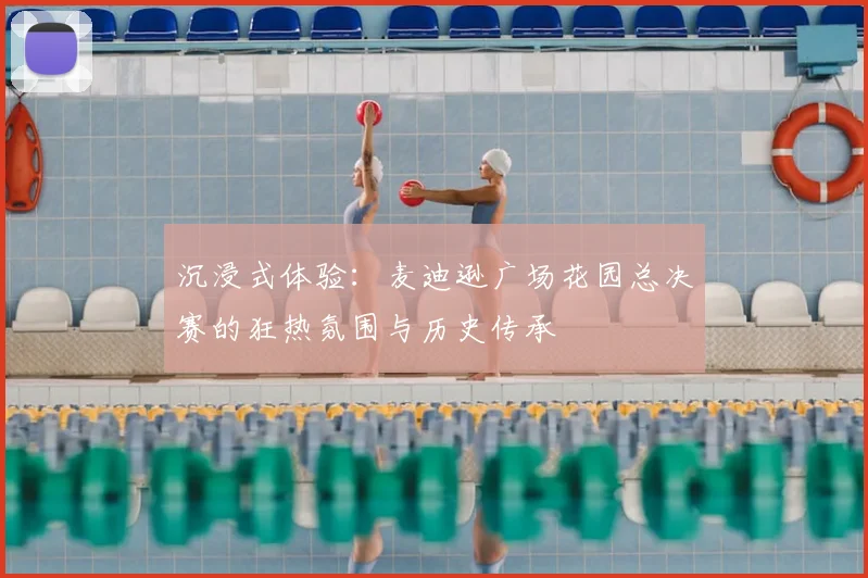 沉浸式体验:麦迪逊广场花园总决赛的狂热氛围与历史传承