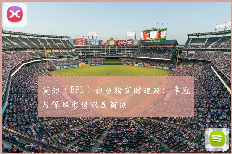 英超(EPL)积分榜实时追踪:争冠与保级形势深度解读