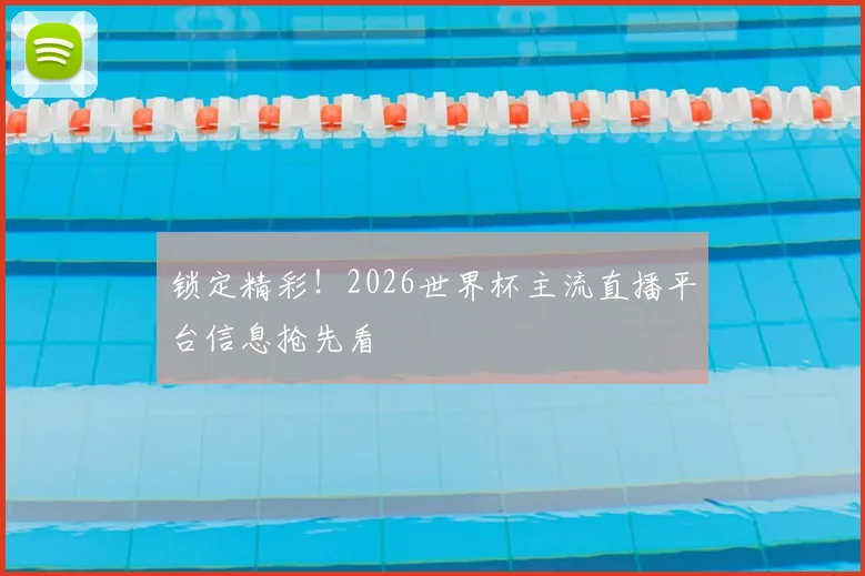 锁定精彩!2026世界杯主流直播平台信息抢先看