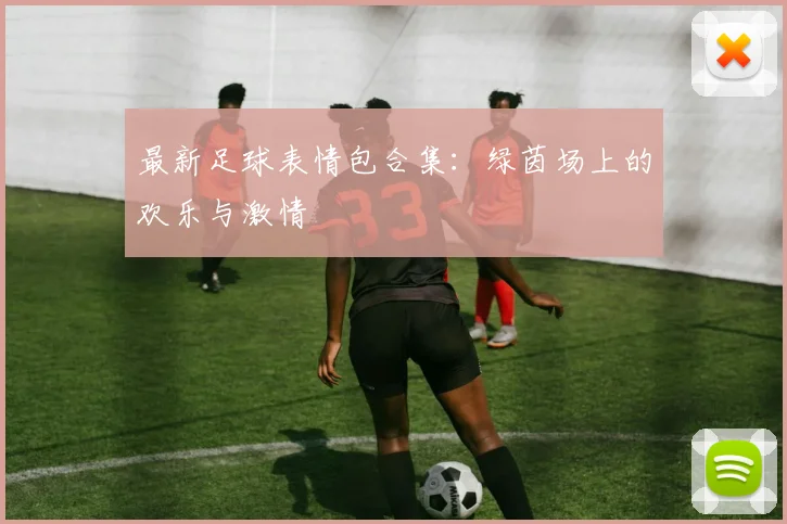 最新足球表情包合集:绿茵场上的欢乐与激情