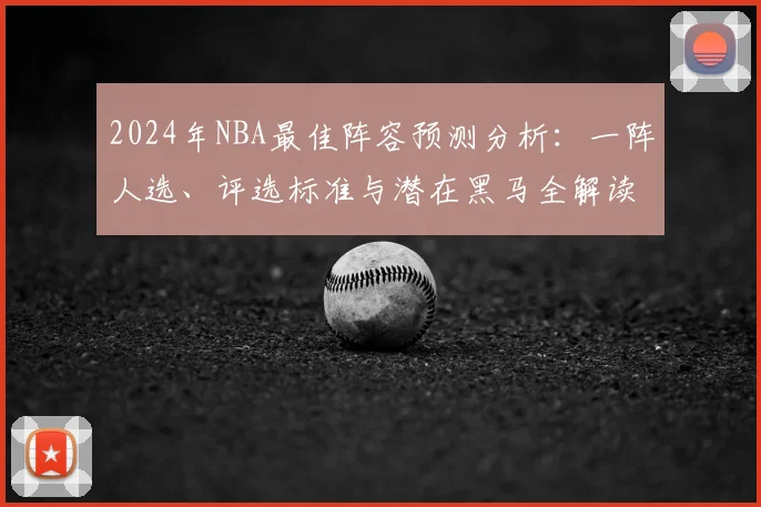 2024年NBA最佳阵容预测分析：一阵人选、评选标准与潜在黑马全解读