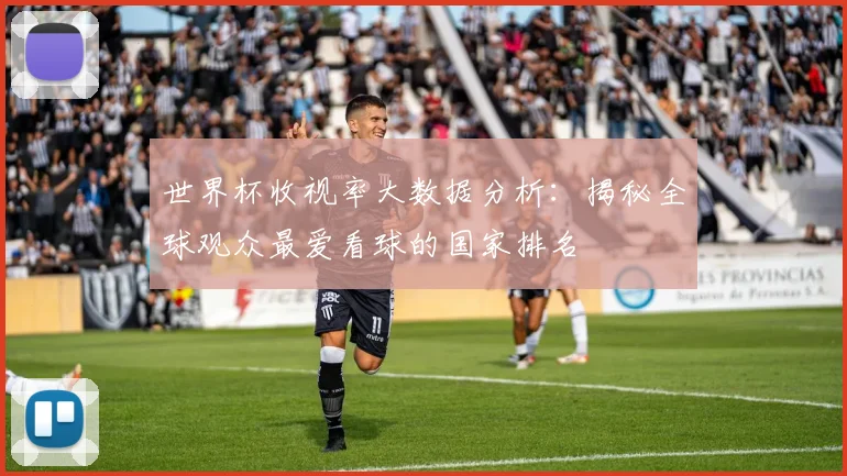 世界杯收视率大数据分析：揭秘全球观众最爱看球的国家排名