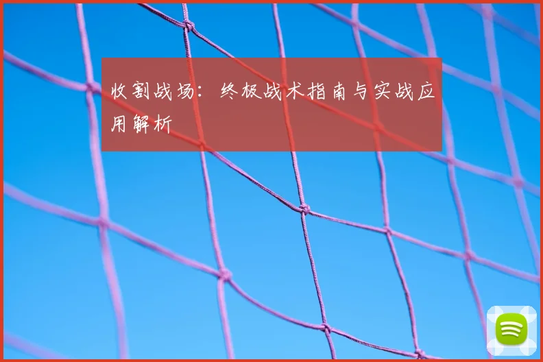 收割战场:终极战术指南与实战应用解析