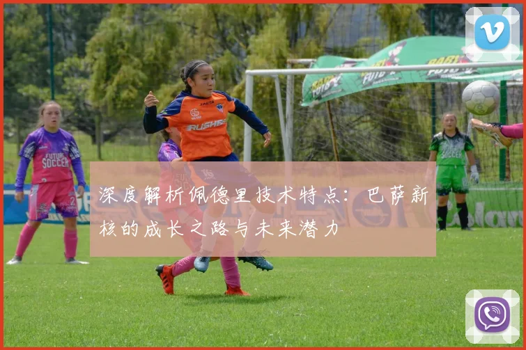 深度解析佩德里技术特点：巴萨新核的成长之路与未来潜力