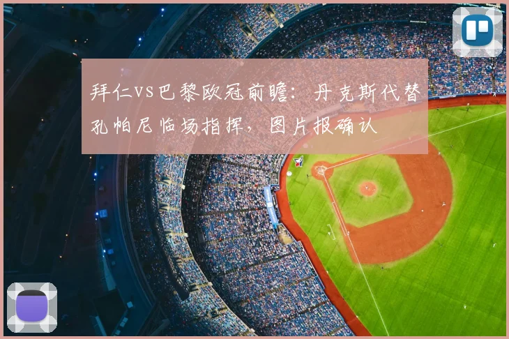 拜仁vs巴黎欧冠前瞻：丹克斯代替孔帕尼临场指挥，图片报确认