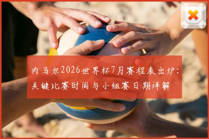 内马尔2026世界杯7月赛程表出炉：关键比赛时间与小组赛日期详解