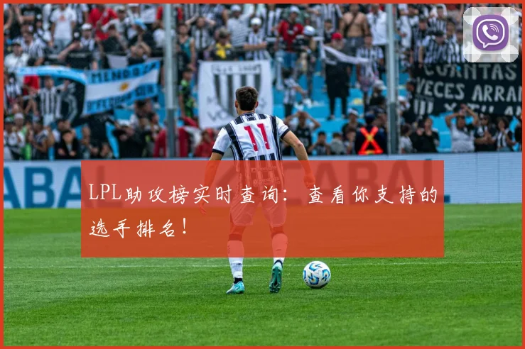 LPL助攻榜实时查询:查看你支持的选手排名!