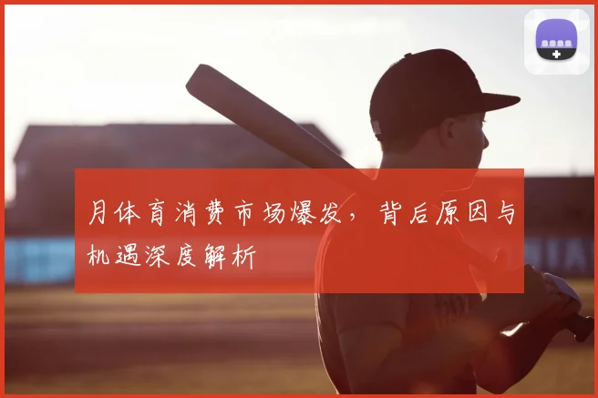 月体育消费市场爆发,背后原因与机遇深度解析