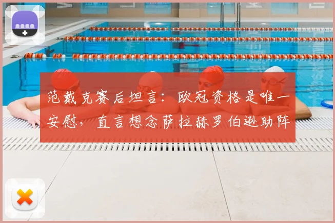 范戴克赛后坦言：欧冠资格是唯一安慰，直言想念萨拉赫罗伯逊助阵