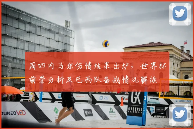 周四内马尔伤情结果出炉，世界杯前景分析及巴西队备战情况解读